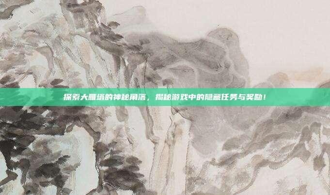 探索大雁塔的神秘角落,揭秘游戏中的隐藏任务与奖励!-第1张图片-速奇网 探索大雁塔的神秘角落,揭秘游戏中的隐藏任务与奖励!-第1张图片-速奇网