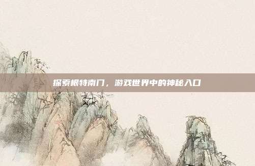 探索根特南门，游戏世界中的神秘入口-第1张图片-速奇网