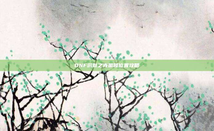 DNF沉默之克蕾雅位置攻略-第1张图片-速奇网 DNF沉默之克蕾雅位置攻略-第1张图片-速奇网