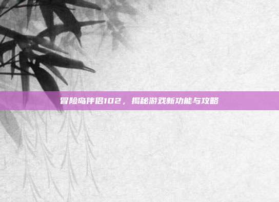 冒险岛伴侣102,揭秘游戏新功能与攻略-第1张图片-速奇网 冒险岛伴侣102,揭秘游戏新功能与攻略-第1张图片-速奇网