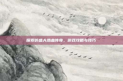 探索仿盛大热血传奇，游戏攻略与技巧-第1张图片-速奇网