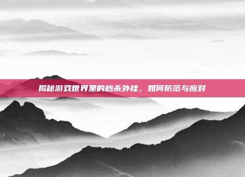 揭秘游戏世界里的秒杀外挂,如何防范与应对-第1张图片-速奇网 揭秘游戏世界里的秒杀外挂,如何防范与应对-第1张图片-速奇网