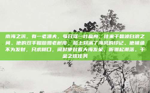 南海之滨，有一老渔夫，每日驾一叶扁舟，往来于碧波白浪之间。他的双手粗糙如老树皮，脸上刻满了海风的印记。他捕鱼不为发财，只求糊口，闲时便对着大海发呆，听潮起潮落。千金之珠任务-第1张图片-速奇网