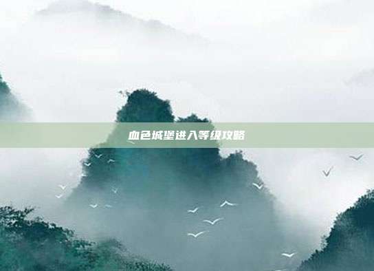 血色城堡进入等级攻略-第1张图片-速奇网 血色城堡进入等级攻略-第1张图片-速奇网