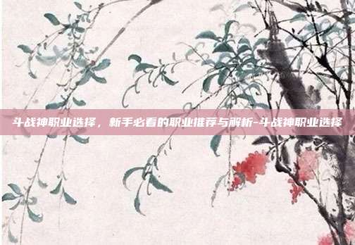 斗战神职业选择,新手必看的职业推荐与解析-斗战神职业选择-第1张图片-速奇网 斗战神职业选择,新手必看的职业推荐与解析-斗战神职业选择-第1张图片-速奇网