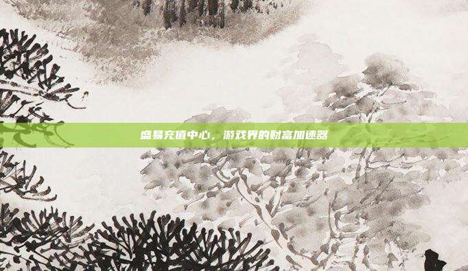 盛易充值中心,游戏界的财富加速器-第1张图片-速奇网 盛易充值中心,游戏界的财富加速器-第1张图片-速奇网