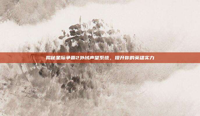 揭秘星际争霸2外域声望系统，提升你的英雄实力-第1张图片-速奇网
