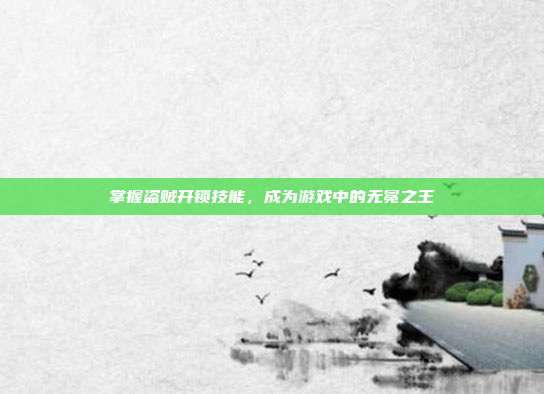 掌握盗贼开锁技能,成为游戏中的无冕之王-第1张图片-速奇网 掌握盗贼开锁技能,成为游戏中的无冕之王-第1张图片-速奇网