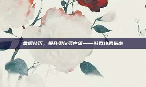 掌握技巧，提升奥尔多声望——游戏攻略指南-第1张图片-速奇网