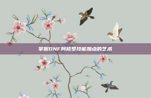 掌握DNF阿修罗技能加点的艺术-第1张图片-速奇网 掌握DNF阿修罗技能加点的艺术-第1张图片-速奇网