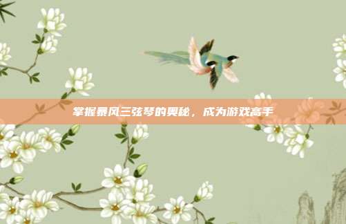 掌握暴风三弦琴的奥秘,成为游戏高手-第1张图片-速奇网 掌握暴风三弦琴的奥秘,成为游戏高手-第1张图片-速奇网