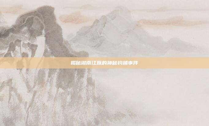 揭秘湖南江豚的神秘钓捕事件-第1张图片-速奇网