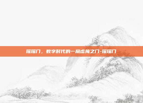 瑶瑶门，数字时代的一扇虚掩之门-瑶瑶门-第1张图片-速奇网