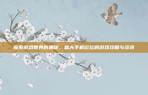探索游戏世界的奥秘,盛大手机论坛的游戏攻略与资讯-第1张图片-速奇网 探索游戏世界的奥秘,盛大手机论坛的游戏攻略与资讯-第1张图片-速奇网