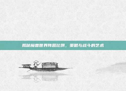 揭秘魔兽世界阵营比例，策略与战斗的艺术-第1张图片-速奇网