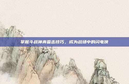 掌握斗战神奔雷击技巧，成为战场中的闪电侠-第1张图片-速奇网
