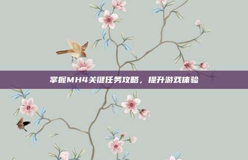 掌握MH4关键任务攻略,提升游戏体验-第1张图片-速奇网 掌握MH4关键任务攻略,提升游戏体验-第1张图片-速奇网