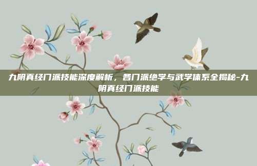 九阴真经门派技能深度解析，各门派绝学与武学体系全揭秘-九阴真经门派技能-第1张图片-速奇网