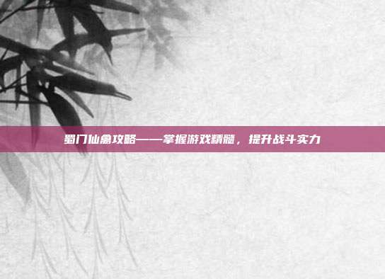 蜀门仙禽攻略——掌握游戏精髓，提升战斗实力-第1张图片-速奇网