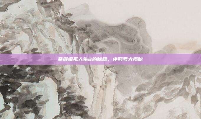 掌握模拟人生2的秘籍，序列号大揭秘-第1张图片-速奇网