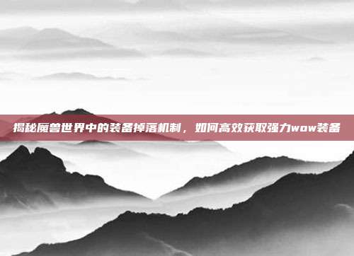 揭秘魔兽世界中的装备掉落机制,如何高效获取强力wow装备-第1张图片-速奇网 揭秘魔兽世界中的装备掉落机制,如何高效获取强力wow装备-第1张图片-速奇网