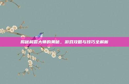 揭秘晨露大师的奥秘,游戏攻略与技巧全解析-第1张图片-速奇网 揭秘晨露大师的奥秘,游戏攻略与技巧全解析-第1张图片-速奇网