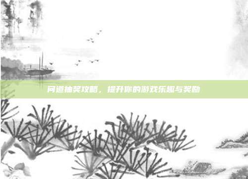 问道抽奖攻略,提升你的游戏乐趣与奖励-第1张图片-速奇网 问道抽奖攻略,提升你的游戏乐趣与奖励-第1张图片-速奇网