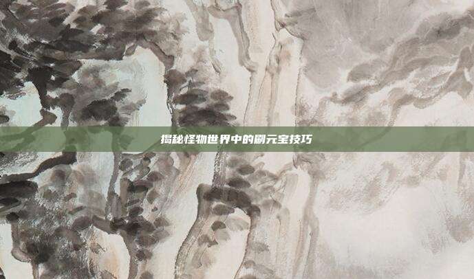 揭秘怪物世界中的刷元宝技巧-第1张图片-速奇网