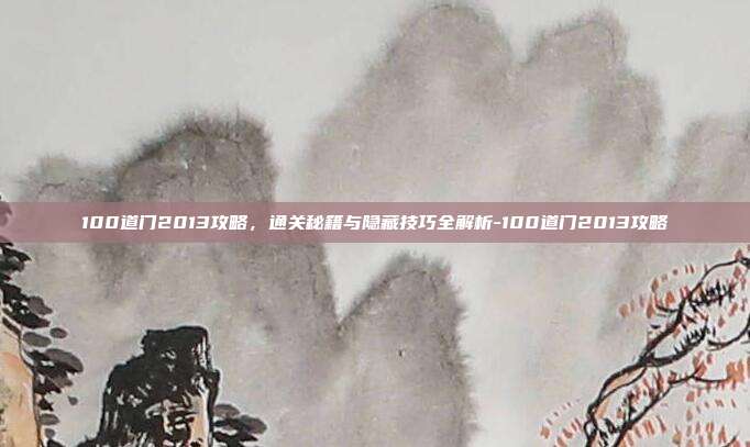 100道门2013攻略，通关秘籍与隐藏技巧全解析-100道门2013攻略-第1张图片-速奇网