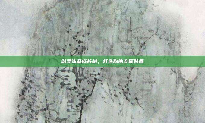 剑灵饰品成长树,打造你的专属装备-第1张图片-速奇网 剑灵饰品成长树,打造你的专属装备-第1张图片-速奇网