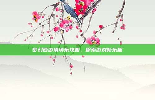 梦幻西游填填乐攻略,探索游戏新乐趣-第1张图片-速奇网 梦幻西游填填乐攻略,探索游戏新乐趣-第1张图片-速奇网