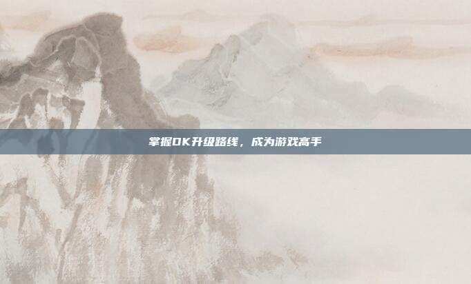 掌握DK升级路线，成为游戏高手-第1张图片-速奇网