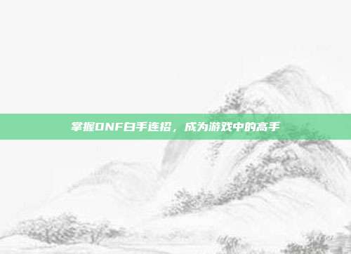 掌握DNF白手连招,成为游戏中的高手-第1张图片-速奇网 掌握DNF白手连招,成为游戏中的高手-第1张图片-速奇网
