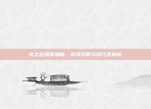 龙之谷如意辅助,游戏攻略与技巧全解析-第1张图片-速奇网 龙之谷如意辅助,游戏攻略与技巧全解析-第1张图片-速奇网