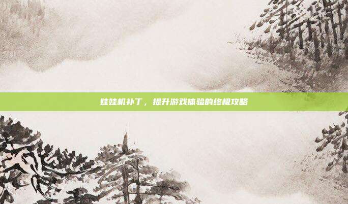 娃娃机补丁,提升游戏体验的终极攻略-第1张图片-速奇网 娃娃机补丁,提升游戏体验的终极攻略-第1张图片-速奇网