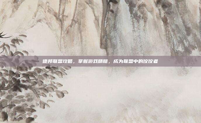 德邦联盟攻略,掌握游戏精髓,成为联盟中的佼佼者-第1张图片-速奇网 德邦联盟攻略,掌握游戏精髓,成为联盟中的佼佼者-第1张图片-速奇网