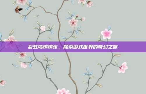 彩虹岛琪琪乐，探索游戏世界的奇幻之旅-第1张图片-速奇网