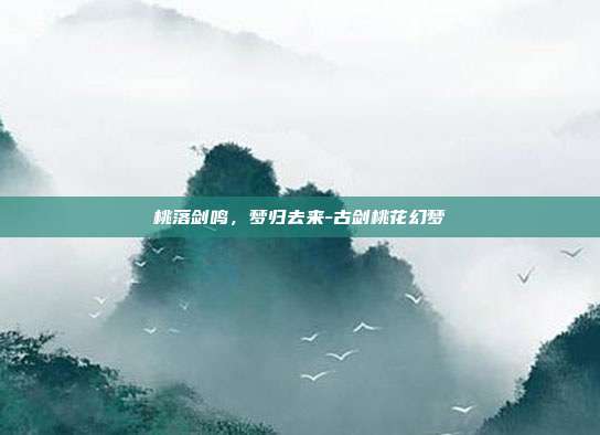 桃落剑鸣,梦归去来-古剑桃花幻梦-第1张图片-速奇网 桃落剑鸣,梦归去来-古剑桃花幻梦-第1张图片-速奇网