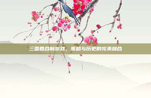 三国回合制游戏，策略与历史的完美融合-第1张图片-速奇网