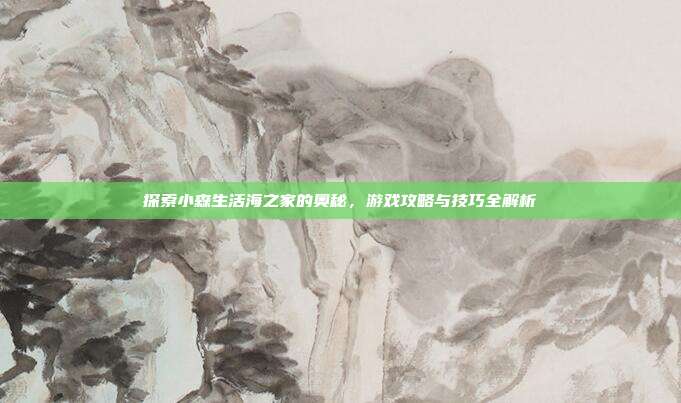探索小森生活海之家的奥秘，游戏攻略与技巧全解析-第1张图片-速奇网