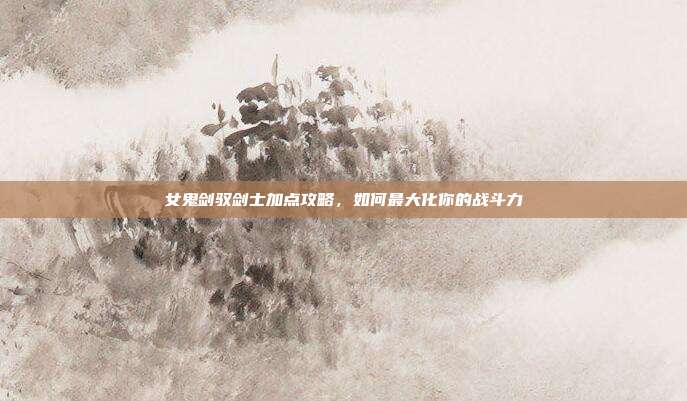 女鬼剑驭剑士加点攻略,如何最大化你的战斗力-第1张图片-速奇网 女鬼剑驭剑士加点攻略,如何最大化你的战斗力-第1张图片-速奇网