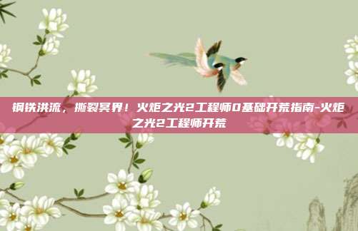 钢铁洪流，撕裂冥界！火炬之光2工程师0基础开荒指南-火炬之光2工程师开荒-第1张图片-速奇网