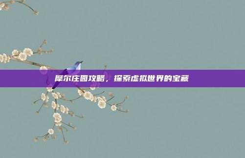 摩尔庄园攻略,探索虚拟世界的宝藏-第1张图片-速奇网 摩尔庄园攻略,探索虚拟世界的宝藏-第1张图片-速奇网