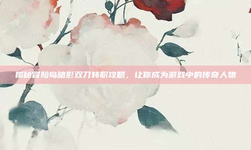 揭秘冒险岛暗影双刀转职攻略,让你成为游戏中的传奇人物-第1张图片-速奇网 揭秘冒险岛暗影双刀转职攻略,让你成为游戏中的传奇人物-第1张图片-速奇网