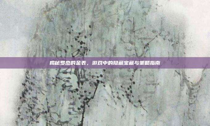 揭秘罗杰的金表,游戏中的隐藏宝藏与策略指南-第1张图片-速奇网 揭秘罗杰的金表,游戏中的隐藏宝藏与策略指南-第1张图片-速奇网