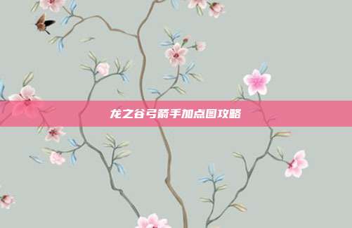 龙之谷弓箭手加点图攻略-第1张图片-速奇网 龙之谷弓箭手加点图攻略-第1张图片-速奇网
