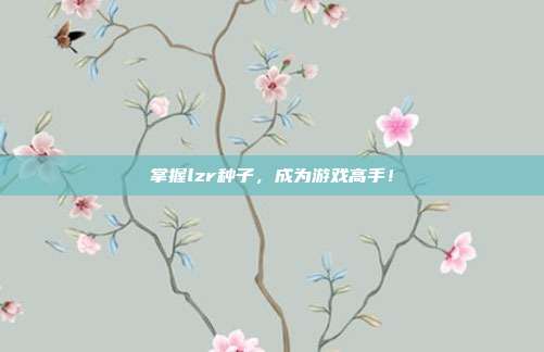 掌握lzr种子，成为游戏高手！-第1张图片-速奇网