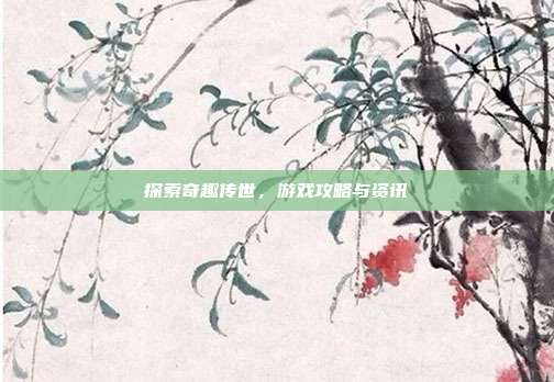 探索奇趣传世,游戏攻略与资讯-第1张图片-速奇网 探索奇趣传世,游戏攻略与资讯-第1张图片-速奇网