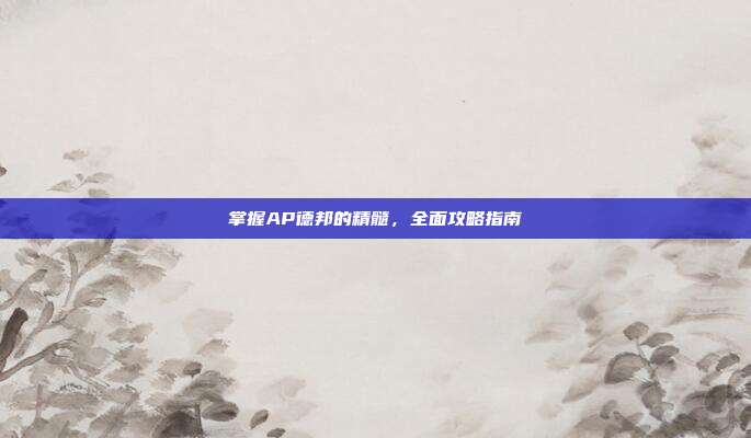 掌握AP德邦的精髓,全面攻略指南-第1张图片-速奇网 掌握AP德邦的精髓,全面攻略指南-第1张图片-速奇网