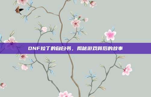 DNF拉丁的自白书，揭秘游戏背后的故事-第1张图片-速奇网